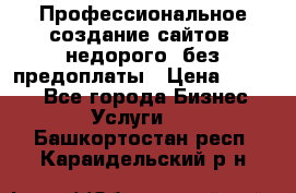 Профессиональное создание сайтов, недорого, без предоплаты › Цена ­ 4 500 - Все города Бизнес » Услуги   . Башкортостан респ.,Караидельский р-н